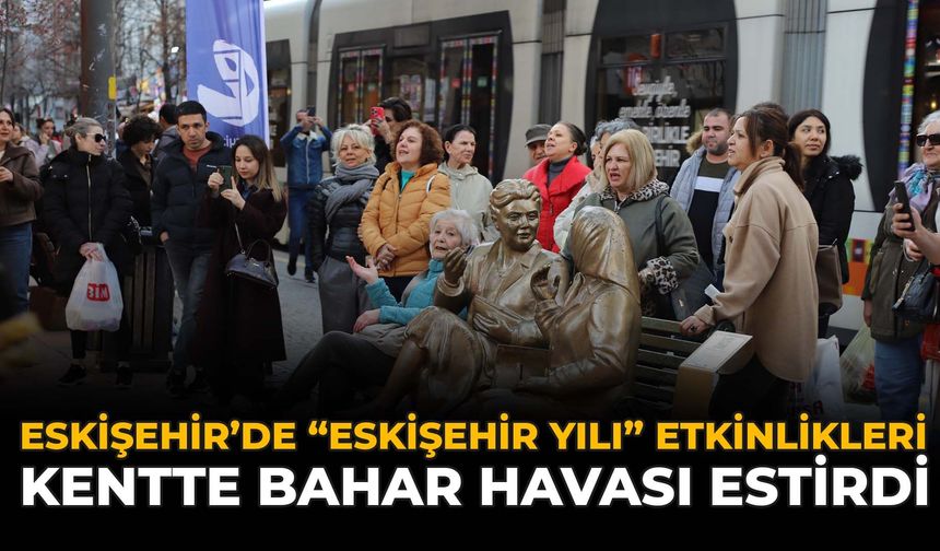 Eskişehir’de “Eskişehir Yılı” Etkinlikleri Kentte Bahar Havası Estirdi