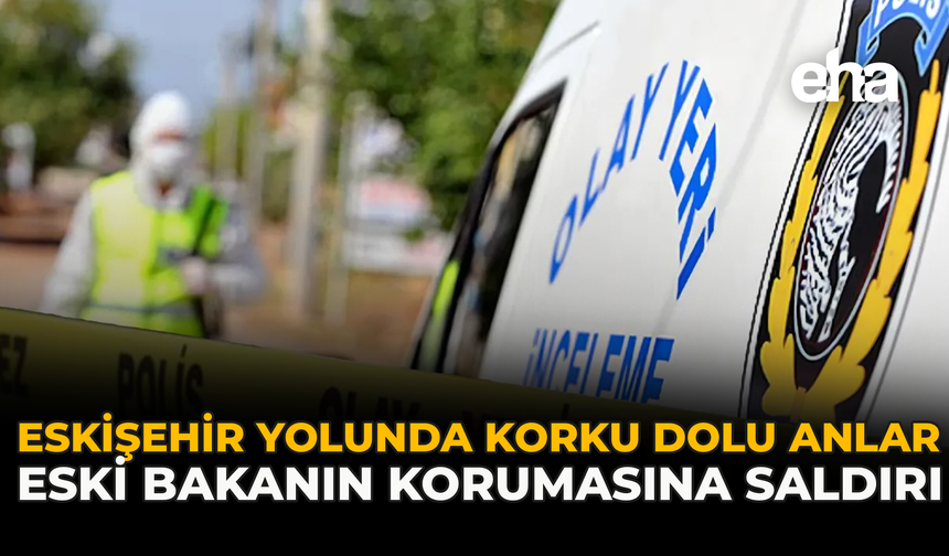 Eskişehir Yolunda Korku Dolu Anlar: Eski Bakanın Korumasına Saldırı
