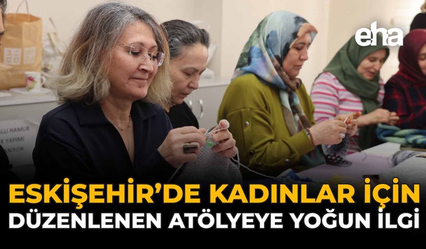 Eskişehir'de Kadınlar İçin Düzenlenen Atölyeye Yoğun İlgi