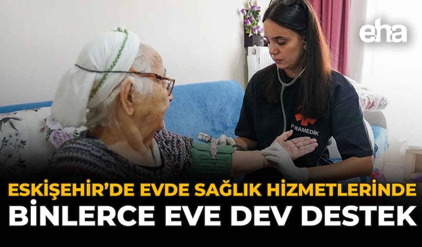 Eskişehir’de Evde Sağlık Hizmetlerinde Binlerce Eve Dev Destek