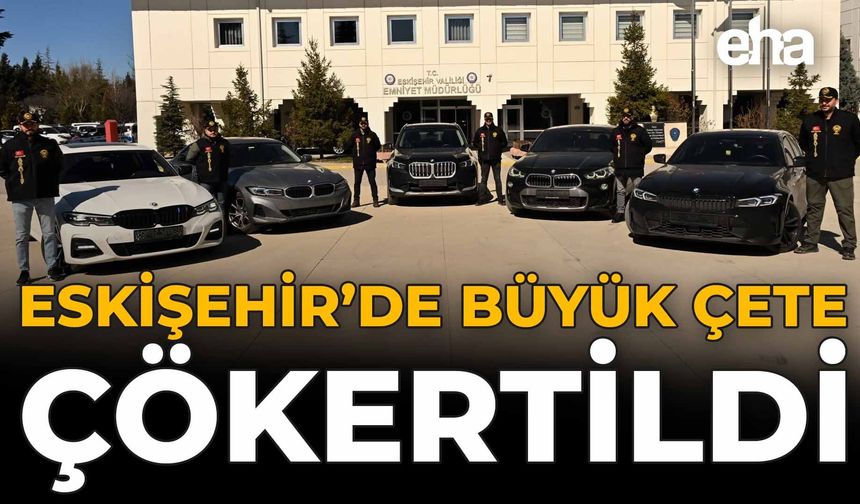 Eskişehir'de Büyük Çete Çökertildi!