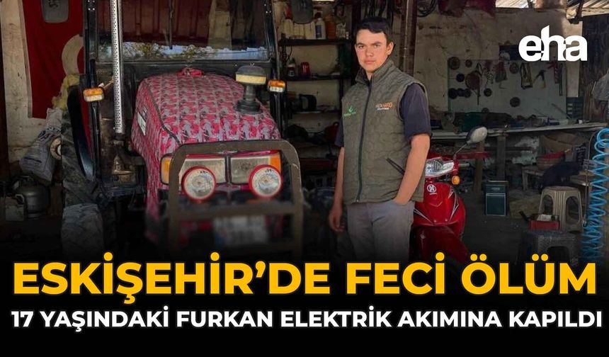 Eskişehir’de Feci Ölüm: 17 Yaşındaki Furkan Elektrik Akımına Kapıldı
