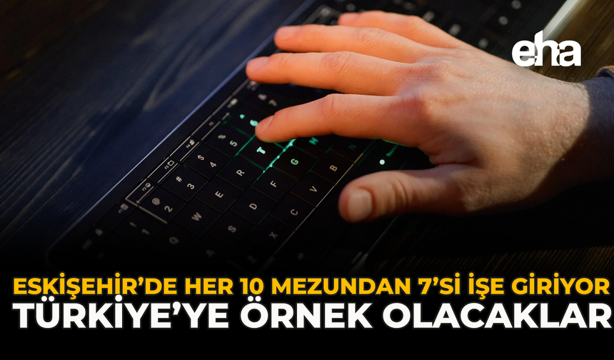 Eskişehir’de Her 10 Mezundan 7’si İşe Giriyor: Türkiye’ye örnek olacaklar