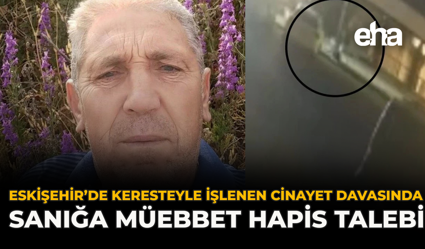 Eskişehir’de Keresteyle İşlenen Cinayet Davasında Sanığa Müebbet Hapis Talebi