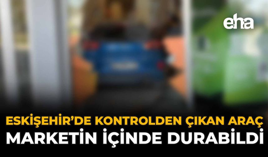 Eskişehir’de Kontrolden Çıkan Araç Marketin İçinde Durabildi!
