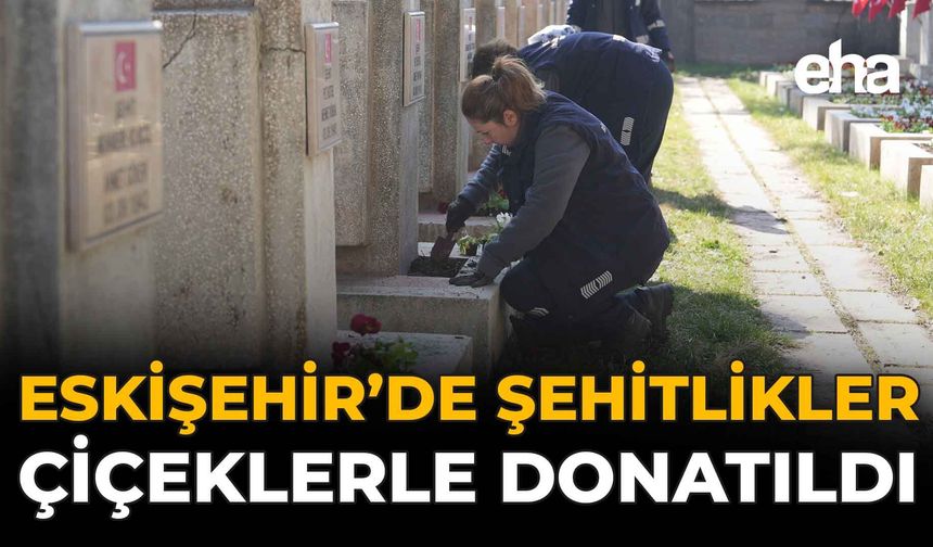 Eskişehir’de Şehitlikler Çiçeklerle Donatıldı