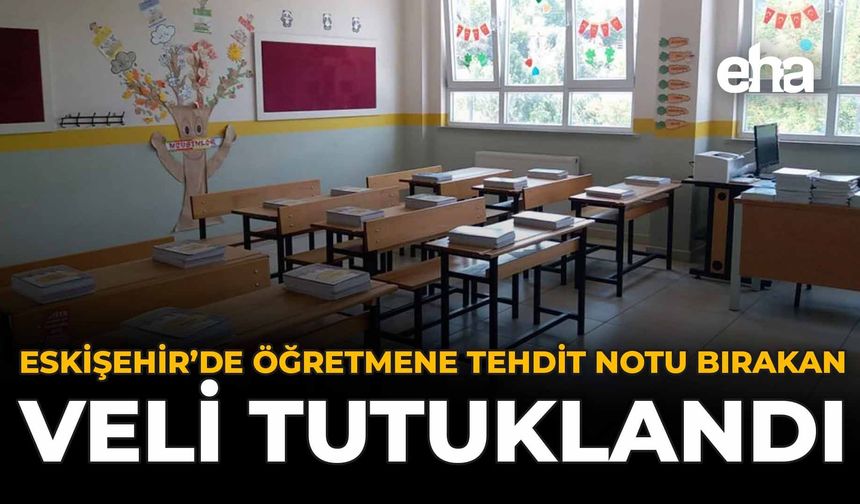 Eskişehir’de Öğretmene Tehdit Notu Bırakan Veli Tutuklandı