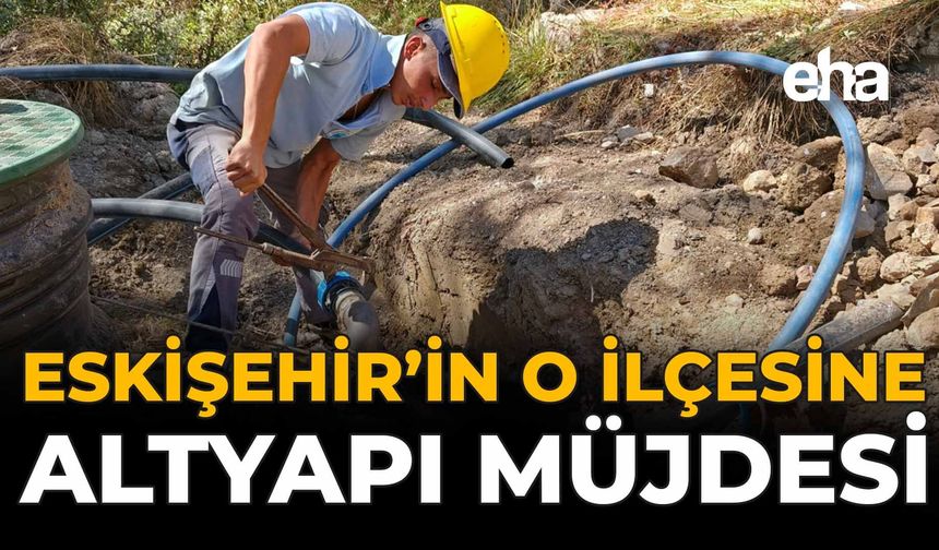 Eskişehir'in O İlçesine Altyapı Müjdesi!