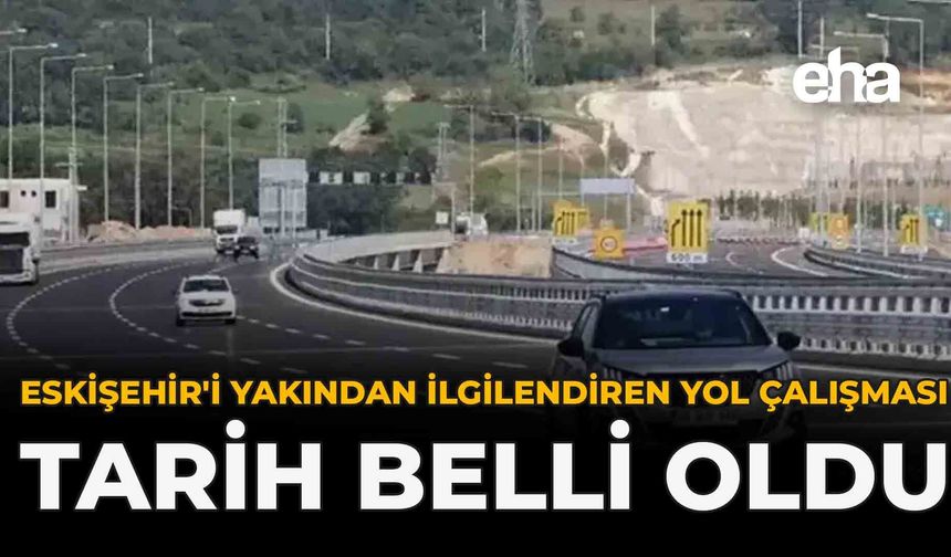 Eskişehir'i Yakından İlgilendiren Yol Çalışması: Tarih Belli Oldu