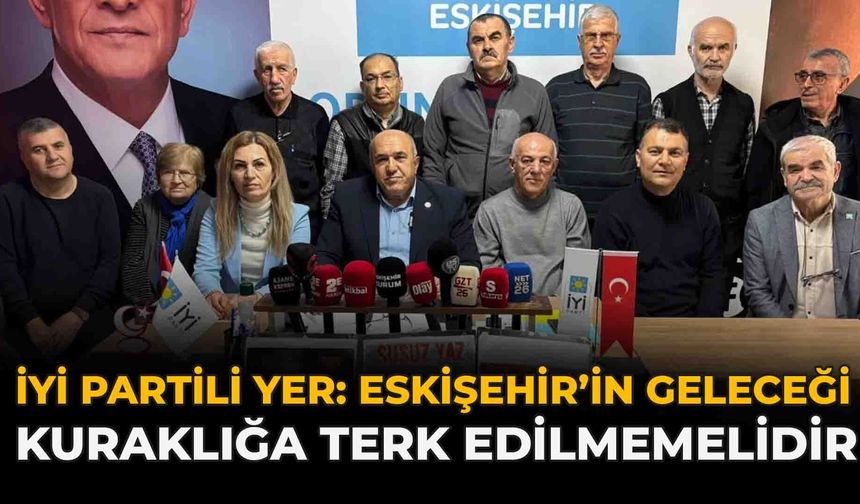 İYİ Partili Yer: “Eskişehir’in Geleceği Kuraklığa Terk Edilmemelidir”