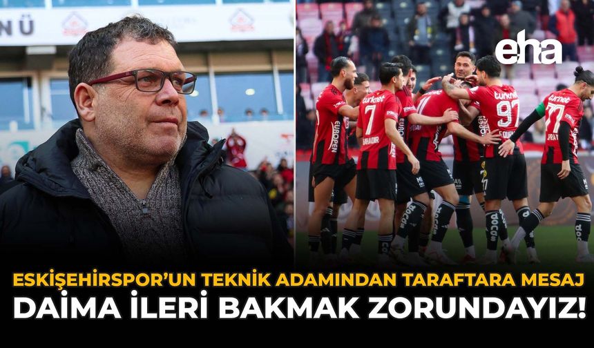 Eskişehirspor'un Teknik Adamından Taraftara Mesaj: "Daima İleri Bakmak Zorundayız"
