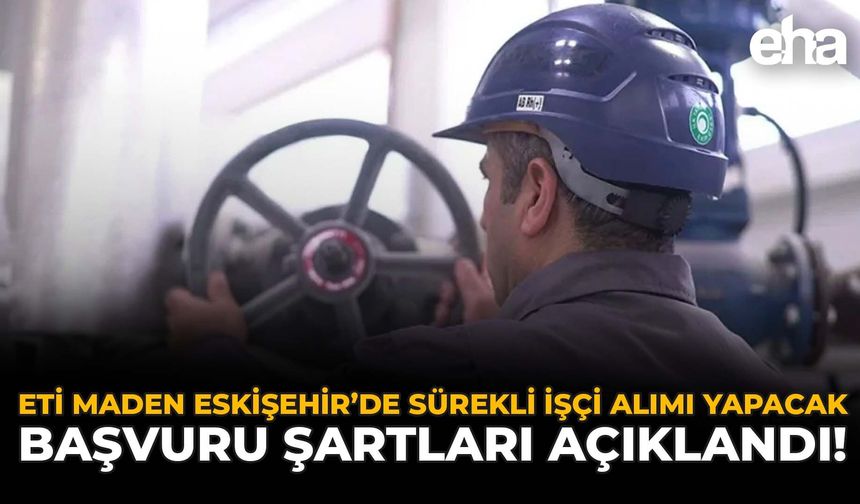 ETİ Maden Eskişehir’de Sürekli İşçi Alımı Yapacak: Başvuru Şartları Açıklandı