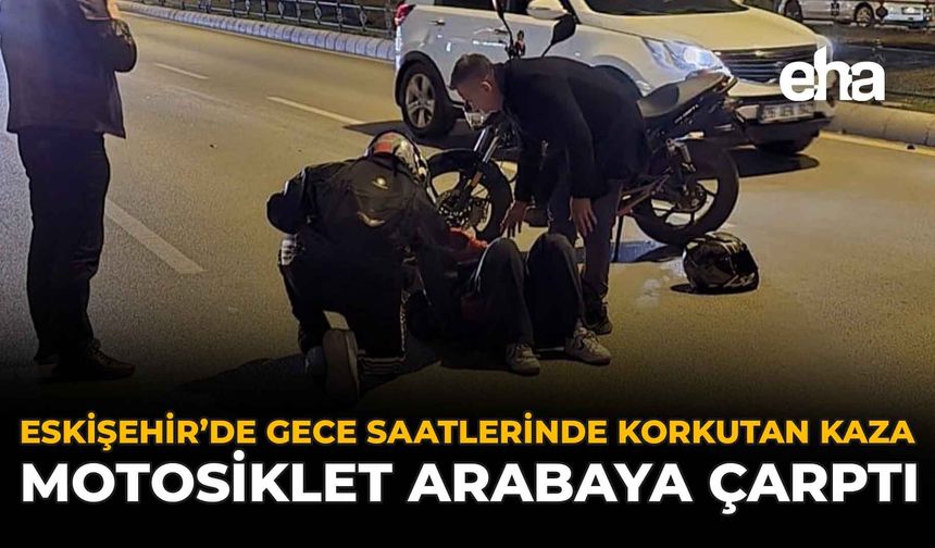 Eskişehir'de Gece Saatlerinde Korkutan Kaza: Motosiklet Arabaya Çarptı
