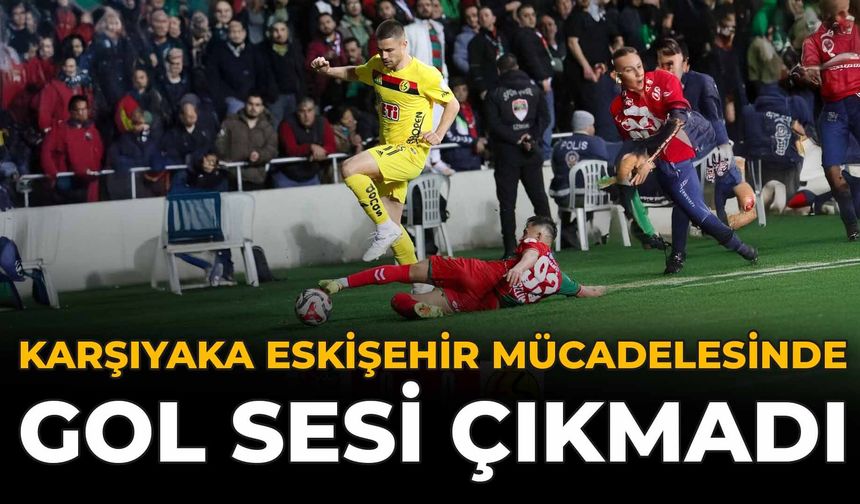 Karşıyaka Eskişehir Mücadelesinde Gol Sesi Çıkmadı