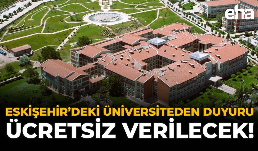 Eskişehir'deki Üniversiteden Duyuru: Ücretsiz Verilecek!