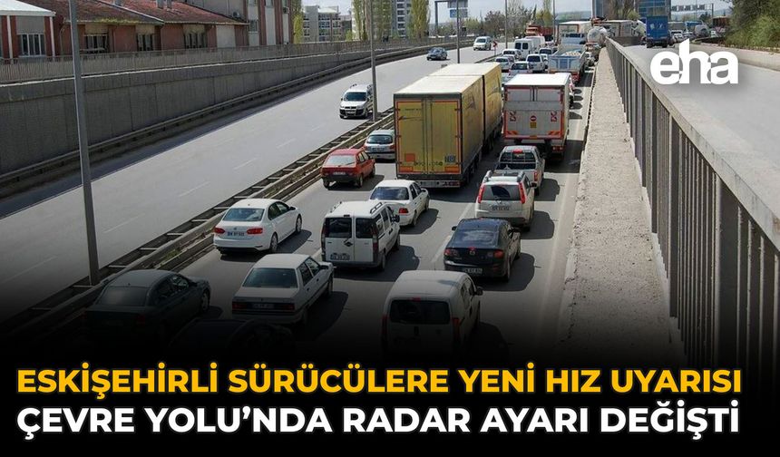 Eskişehirli Sürücülere Yeni Hız Uyarısı: Çevre Yolu’nda Radar Ayarı Değişti