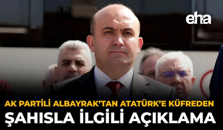 AK Partili Albayrak’tan Atatürk’e Küfreden Şahısla İlgili Açıklama