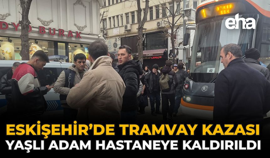 Eskişehir’de Tramvay Kazası: Yaşlı Adam Hastaneye Kaldırıldı