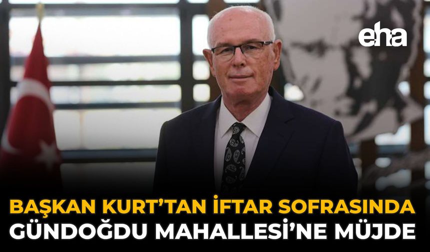 Başkan Kurt’tan İftar Sofrasında Gündoğdu Mahallesi’ne Müjde