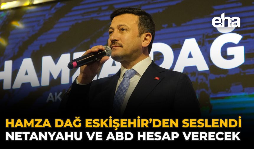 Hamza Dağ Eskişehir’den Seslendi: Netanyahu ve ABD Hesap Verecek