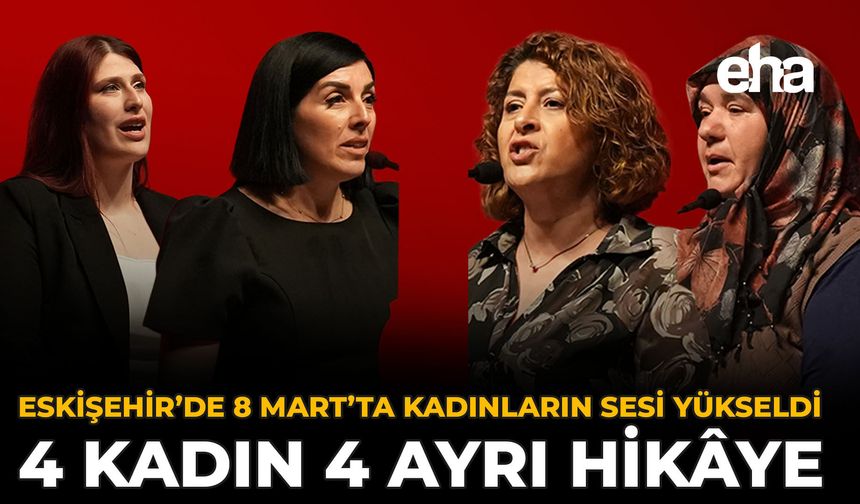 Eskişehir’de 8 Mart’ta Kadınların Sesi Yükseldi: 4 Kadın 4 Ayrı Hikâye