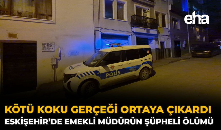 Kötü Koku Gerçeği Ortaya Çıkardı: Eskişehir’de Emekli Müdürün Şüpheli Ölümü