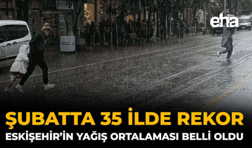 Şubatta 35 İlde Rekor: Eskişehir’in Yağış Ortalaması Belli Oldu