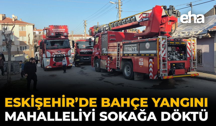 Eskişehir’de Bahçe Yangını Mahalleliyi Sokağa Döktü