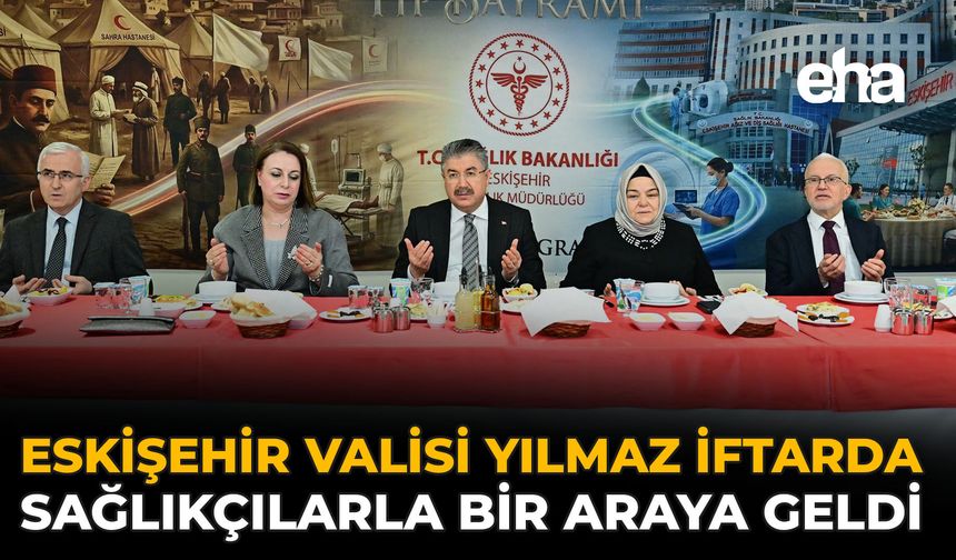 Eskişehir Valisi Yılmaz İftarda Sağlıkçılarla Bir Araya Geldi
