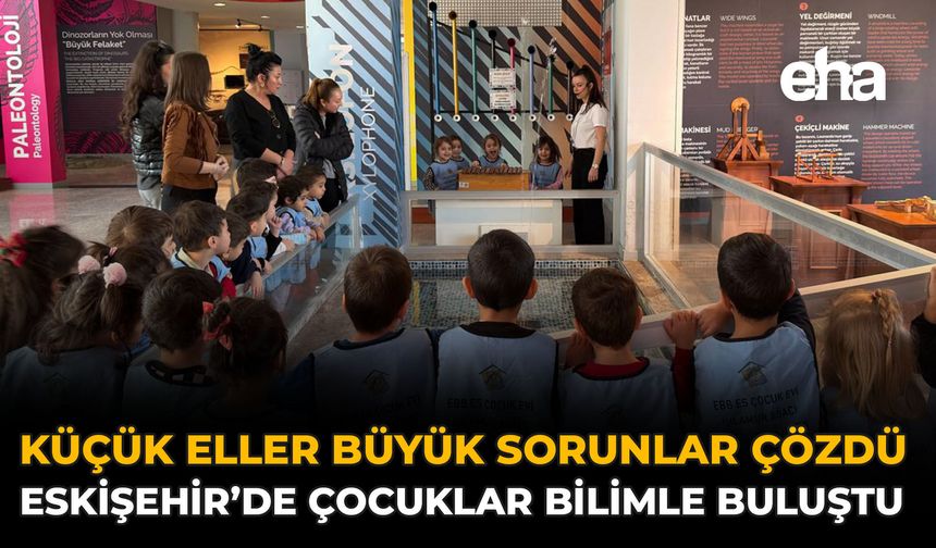Küçük Eller Büyük Sorunlar Çözdü: Eskişehir’de Çocuklar Bilimle Buluştu