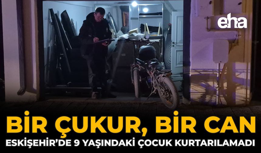 Bir Çukur, Bir Can: Eskişehir’de 9 Yaşındaki Çocuk Kurtarılamadı