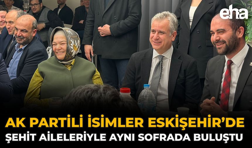 AK Partili İsimler Eskişehir’de Şehit Aileleriyle Aynı Sofrada Buluştu