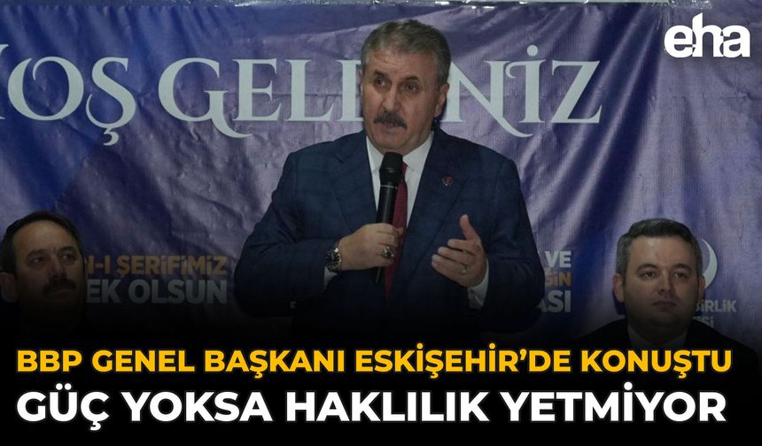 BBP Genel Başkanı Eskişehir’de Konuştu: Güç Yoksa Haklılık Yetmiyor