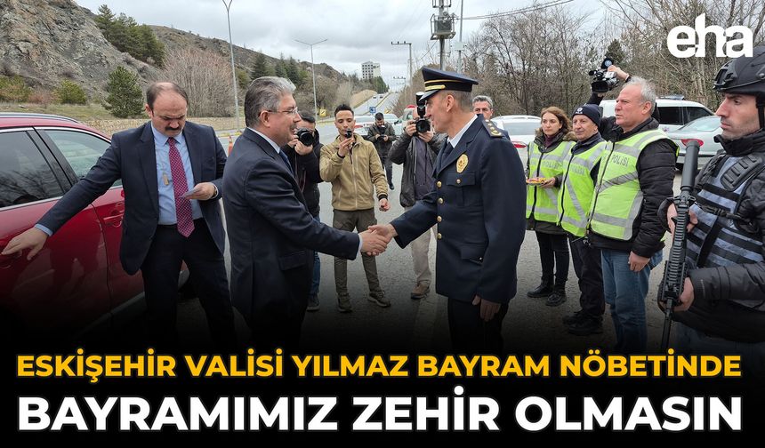 Eskişehir Valisi Yılmaz Bayram Nöbetinde: Bayramımız Zehir Olmasın
