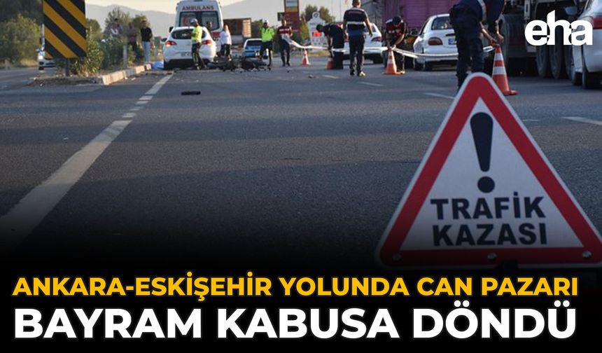 Ankara-Eskişehir Yolunda Can Pazarı: Bayram Kabusa Döndü