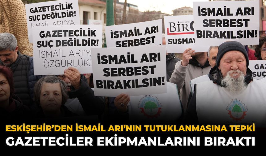 Eskişehir’den İsmail Arı’nın Tutuklanmasına Tepki: Gazeteciler Ekipmanlarını Bıraktı