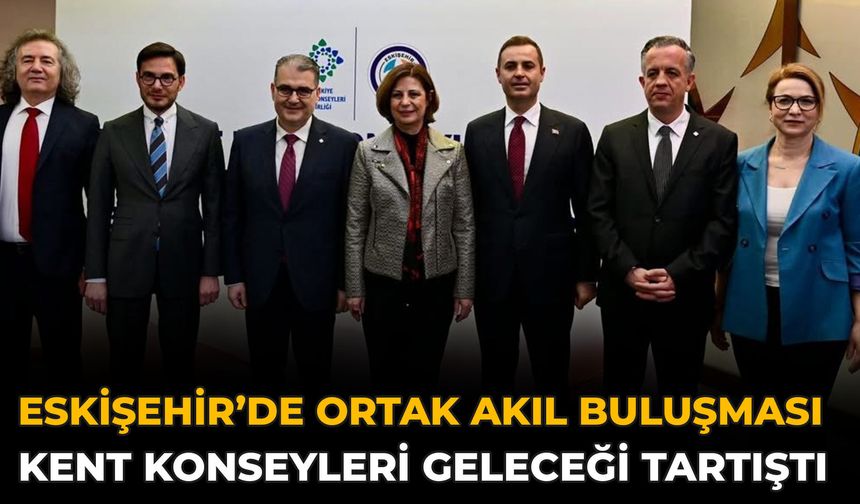 Eskişehir’de Ortak Akıl Buluşması: Kent Konseyleri Geleceği Tartıştı