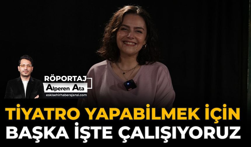 Tiyatro Yapabilmek İçin Başka İşte Çalışıyoruz
