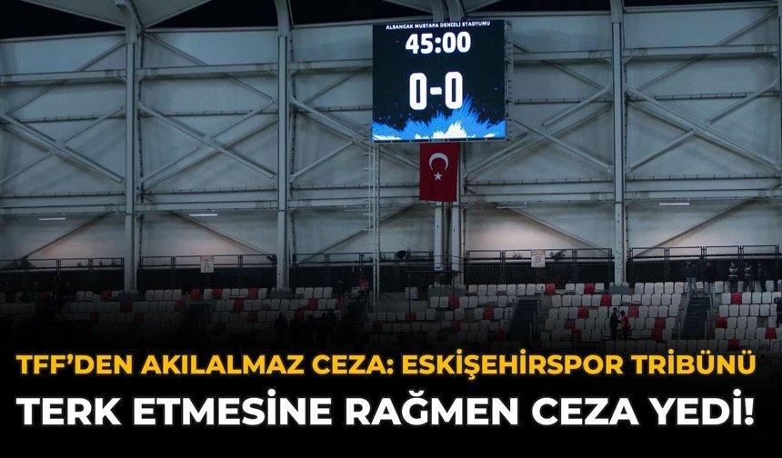 TFF’den Akılalmaz Ceza: Eskişehirspor Taraftarı Tribünü Terk Etmesine Rağmen Ceza Yedi!
