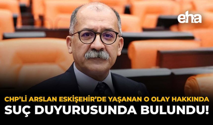 CHP'li Arslan, Eskişehir'de Yaşanan O Olay Hakkında Suç Duyurusunda Bulundu!
