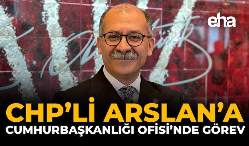 CHP’li Arslan’a Cumhurbaşkanlığı Ofisi'nde Görev