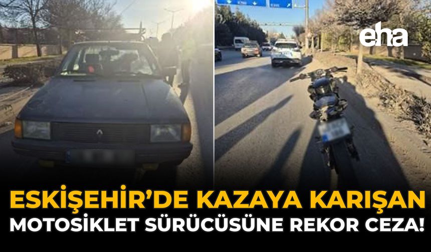 Eskişehir'de Kazaya Karışan Motosiklet Sürücüsüne Dev Ceza!