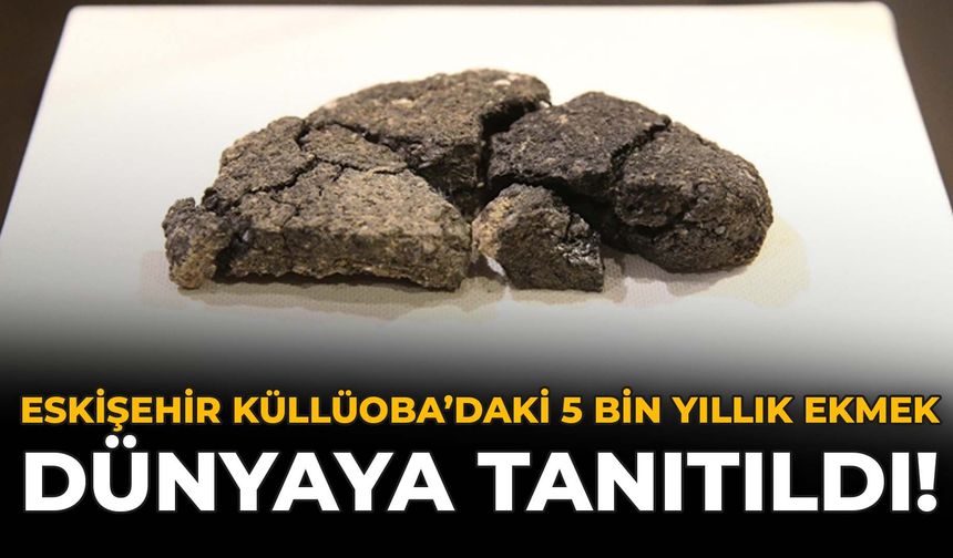 Eskişehir Küllüoba’daki 5 Bin Yıllık Ekmek Dünyaya Tanıtıldı!
