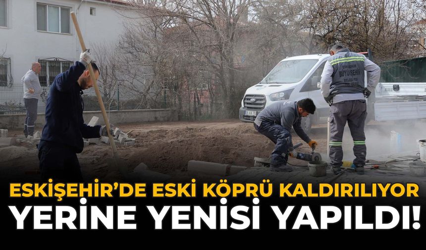 Eskişehir’de Eski Köprü Kaldırılıyor: Yerine Yenisi Yapıldı!