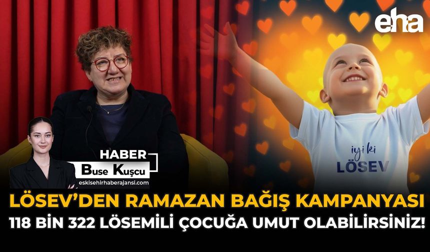 LÖSEV’den Ramazan Bağış Kampanyası: 118 Bin 322 Lösemili Çocuğa Umut Olabilirsiniz!