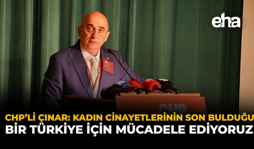 CHP’li Çınar: “Kadın Cinayetlerinin Son Bulduğu Bir Türkiye İçin Mücadele Ediyoruz”