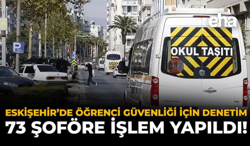 Eskişehir'de Öğrenci Güvenliği İçin Denetim: 73 Şoföre İşlem Yapıldı!
