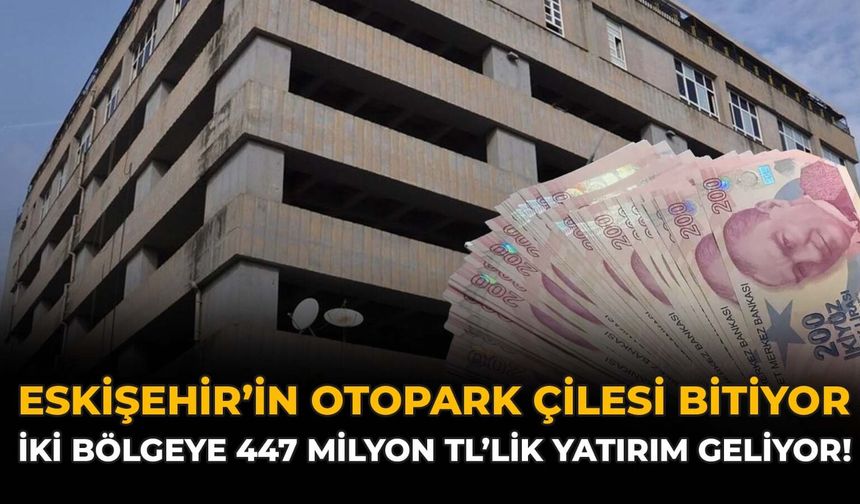 Eskişehir'in Otopark Çilesi Bitiyor: İki Bölgeye 447 Milyon TL'lik Yatırım Geliyor