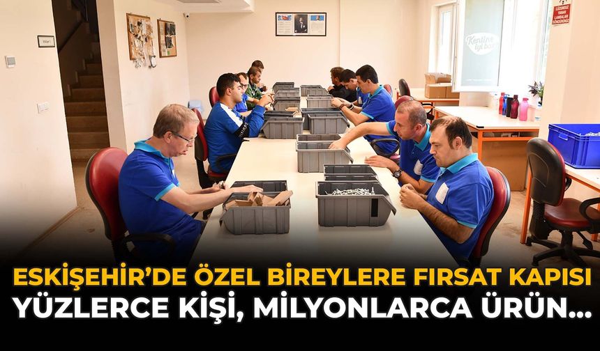 Eskişehir'de Özel Bireylere Fırsat Kapısı: Yüzlerce Birey, Milyonlarca Ürün...