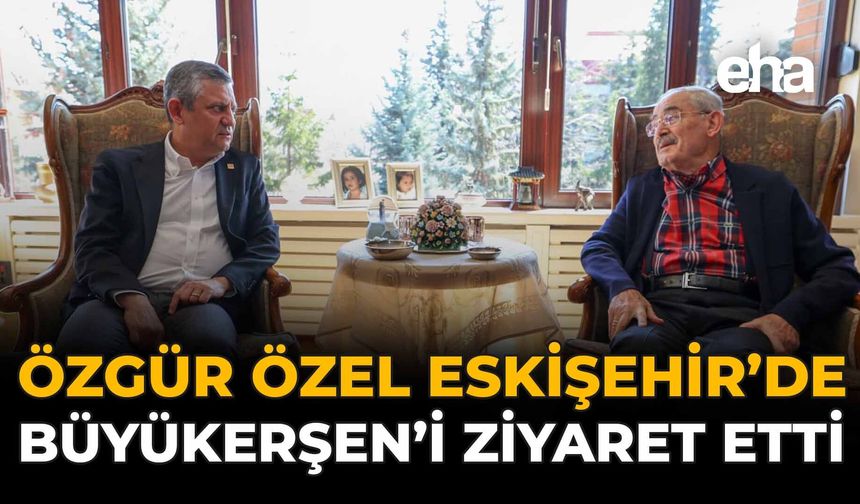 Özgür Özel Eskişehir’de Büyükerşen’i Ziyaret Etti